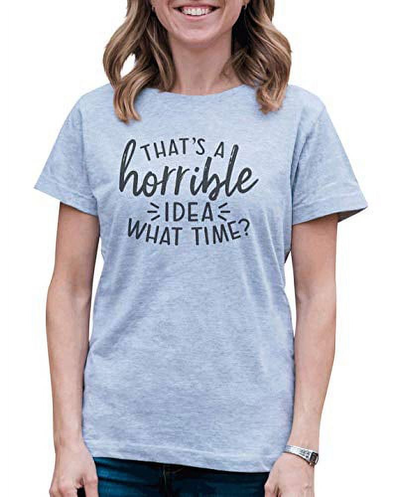7 ate 9 Apparel Women s That s A Horrible Idea What Time T-Shirt Grey